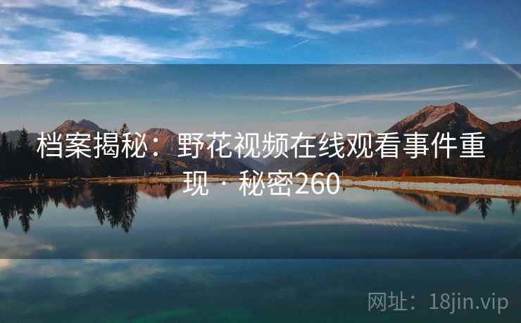 档案揭秘:野花视频在线观看事件重现 · 秘密260