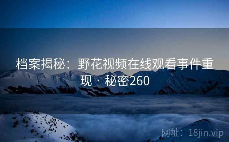 档案揭秘:野花视频在线观看事件重现 · 秘密260