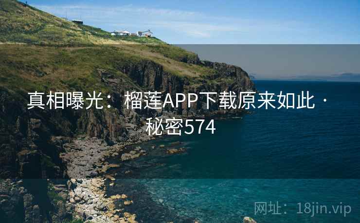 真相曝光:榴莲APP下载原来如此 · 秘密574