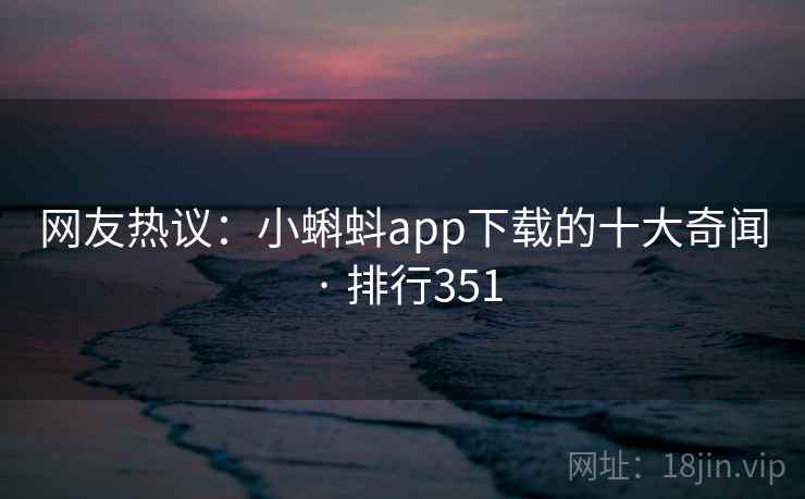 网友热议:小蝌蚪app下载的十大奇闻 · 排行351  第1张 网友热议:小蝌蚪app下载的十大奇闻 · 排行351  第1张