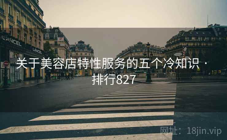 关于美容店特性服务的五个冷知识 · 排行827