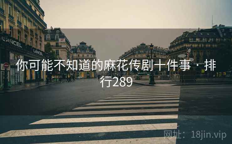 你可能不知道的麻花传剧十件事 · 排行289