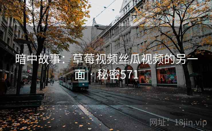 暗中故事:草莓视频丝瓜视频的另一面 · 秘密571