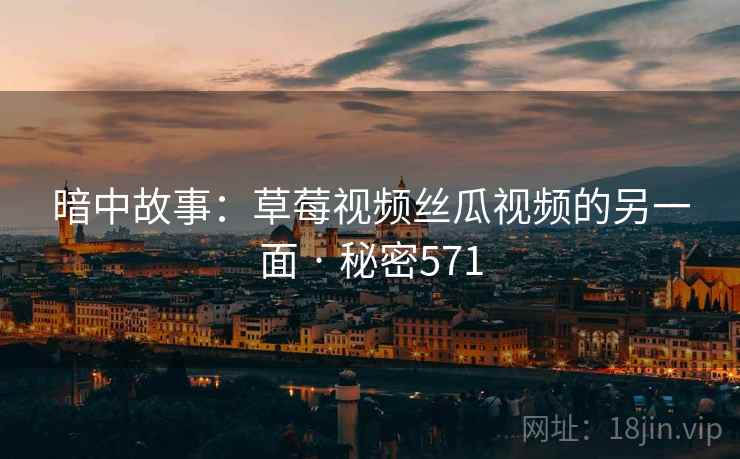 暗中故事:草莓视频丝瓜视频的另一面 · 秘密571
