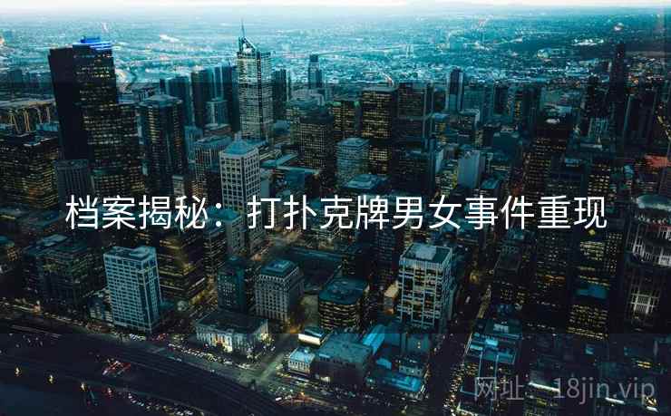 档案揭秘:打扑克牌男女事件重现