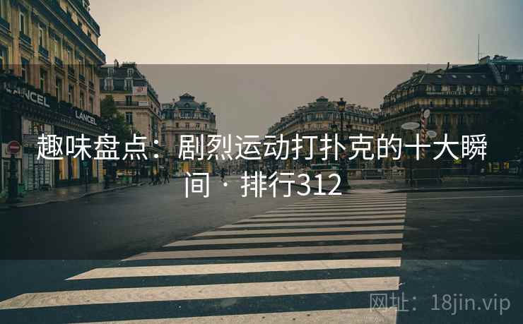 趣味盘点:剧烈运动打扑克的十大瞬间 · 排行312