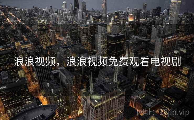 浪浪视频,浪浪视频免费观看电视剧