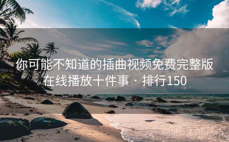 你可能不知道的插曲视频免费完整版在线播放十件事 · 排行150
