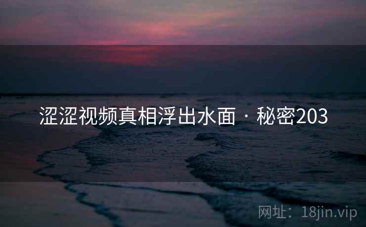 涩涩视频真相浮出水面 · 秘密203