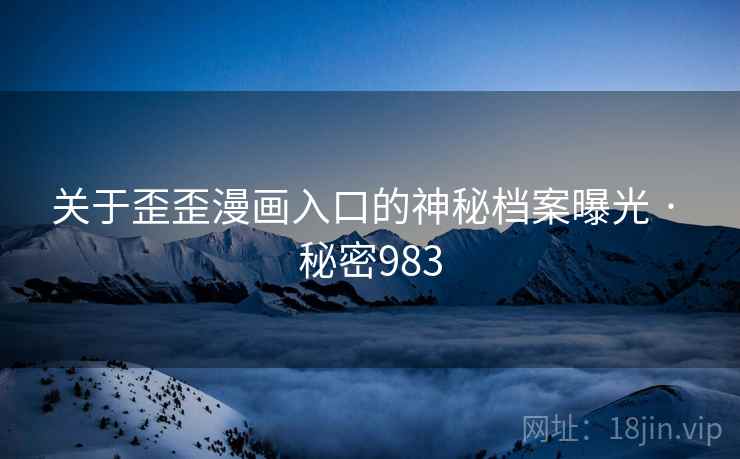 关于歪歪漫画入口的神秘档案曝光 · 秘密983