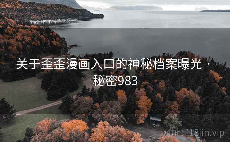 关于歪歪漫画入口的神秘档案曝光 · 秘密983