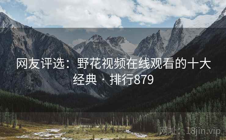 网友评选:野花视频在线观看的十大经典 · 排行879