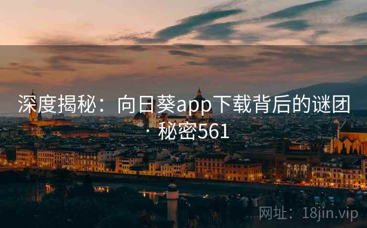 深度揭秘:向日葵app下载背后的谜团 · 秘密561