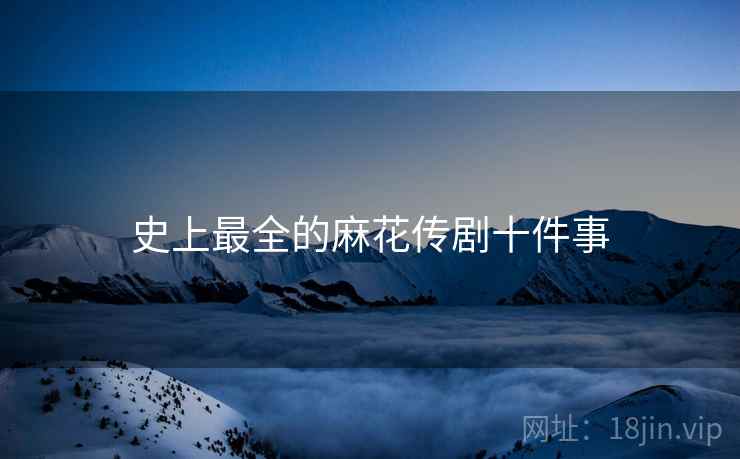史上最全的麻花传剧十件事