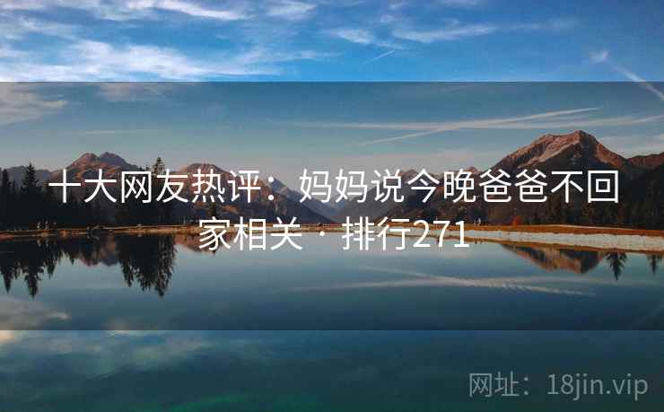 十大网友热评:妈妈说今晚爸爸不回家相关 · 排行271