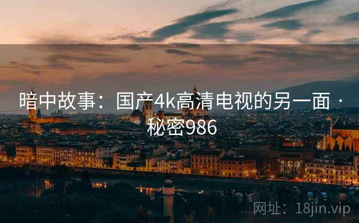 暗中故事:国产4k高清电视的另一面 · 秘密986
