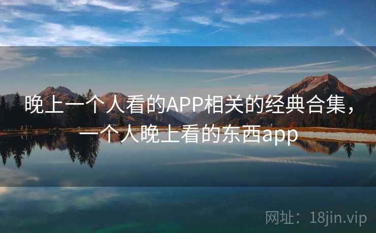 晚上一个人看的APP相关的经典合集,一个人晚上看的东西app