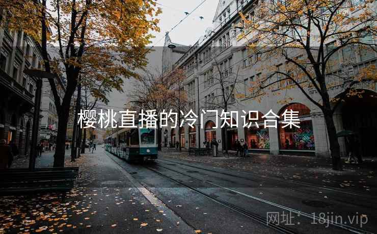 樱桃直播的冷门知识合集