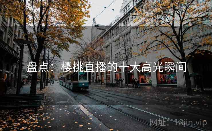 盘点:樱桃直播的十大高光瞬间