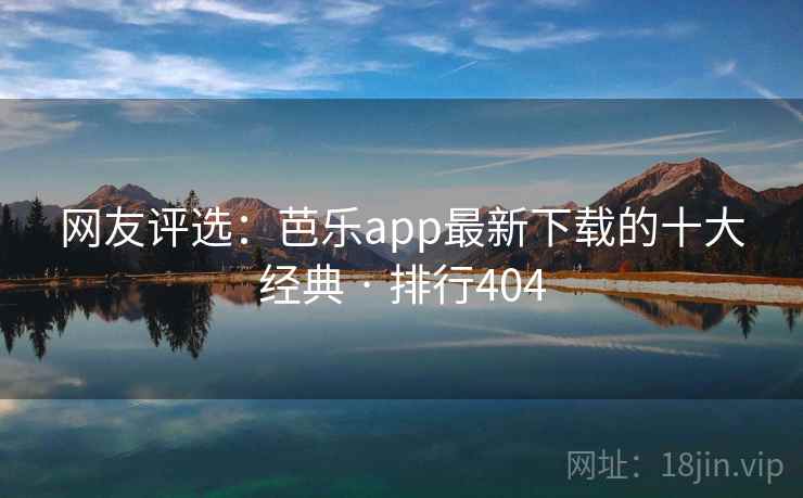 网友评选:芭乐app最新下载的十大经典 · 排行404