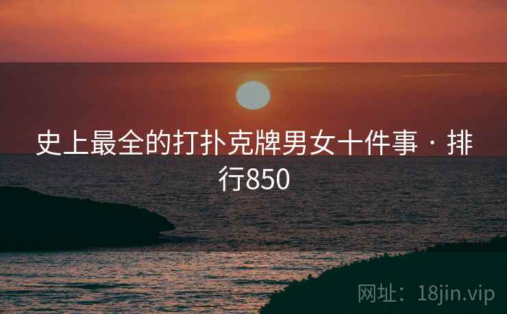 史上最全的打扑克牌男女十件事 · 排行850  第2张 史上最全的打扑克牌男女十件事 · 排行850  第2张