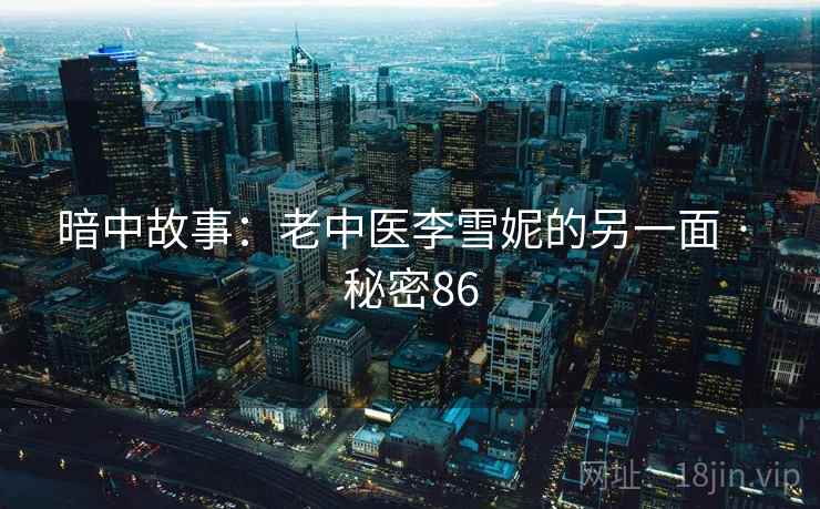 暗中故事:老中医李雪妮的另一面 · 秘密86