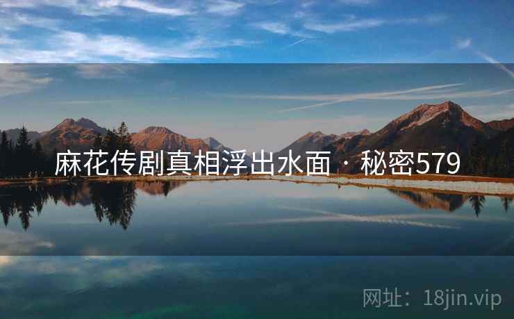 麻花传剧真相浮出水面 · 秘密579