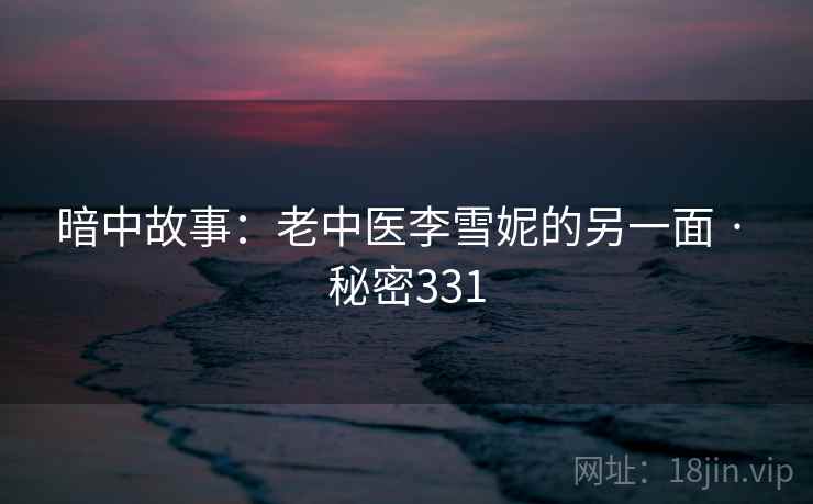 暗中故事:老中医李雪妮的另一面 · 秘密331