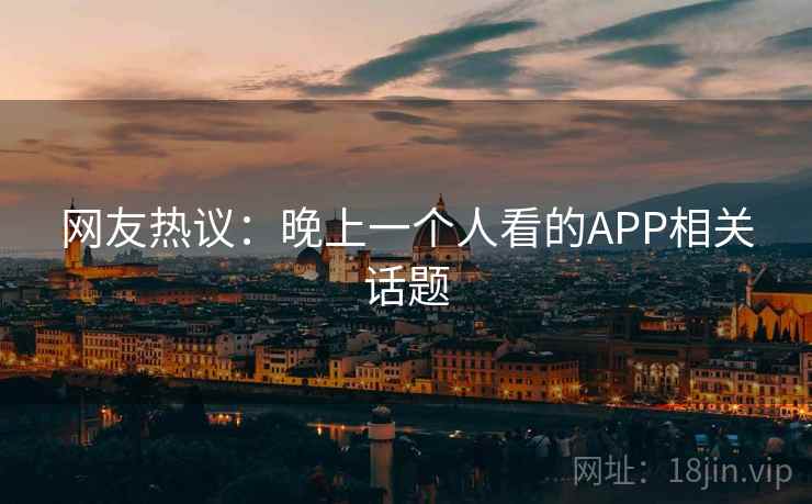 网友热议:晚上一个人看的APP相关话题