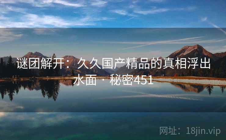 谜团解开:久久国产精品的真相浮出水面 · 秘密451