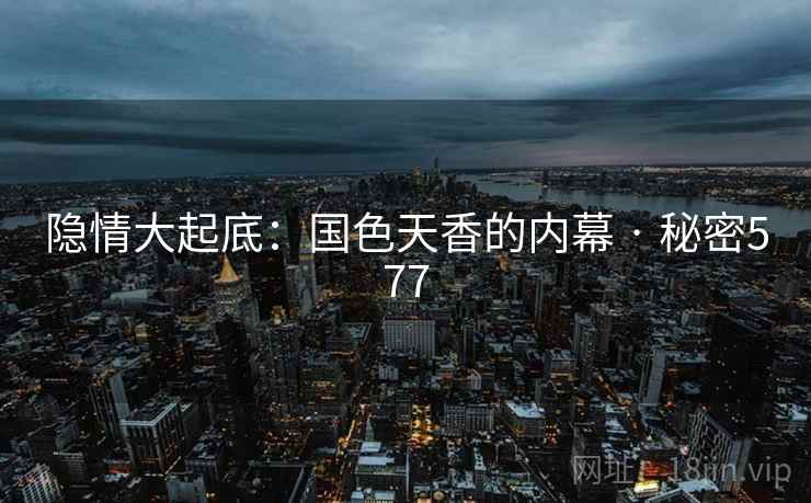 隐情大起底:国色天香的内幕 · 秘密577
