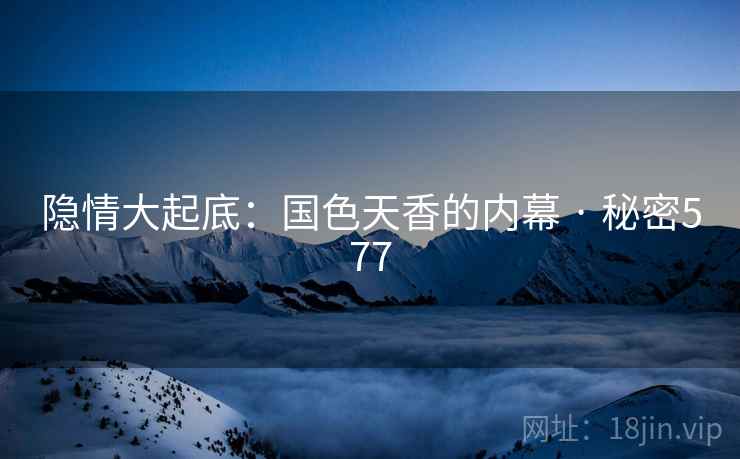 隐情大起底:国色天香的内幕 · 秘密577