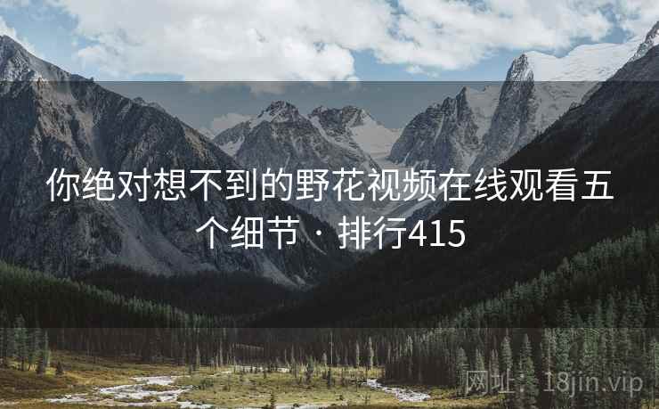 你绝对想不到的野花视频在线观看五个细节 · 排行415