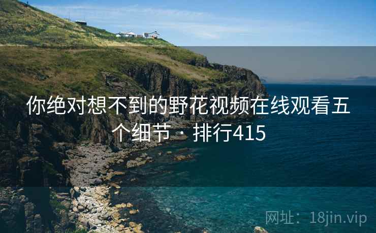 你绝对想不到的野花视频在线观看五个细节 · 排行415