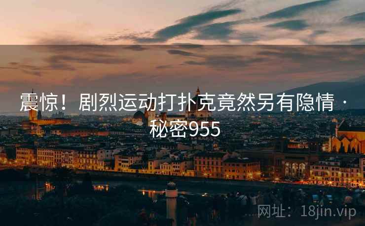 震惊!剧烈运动打扑克竟然另有隐情 · 秘密955