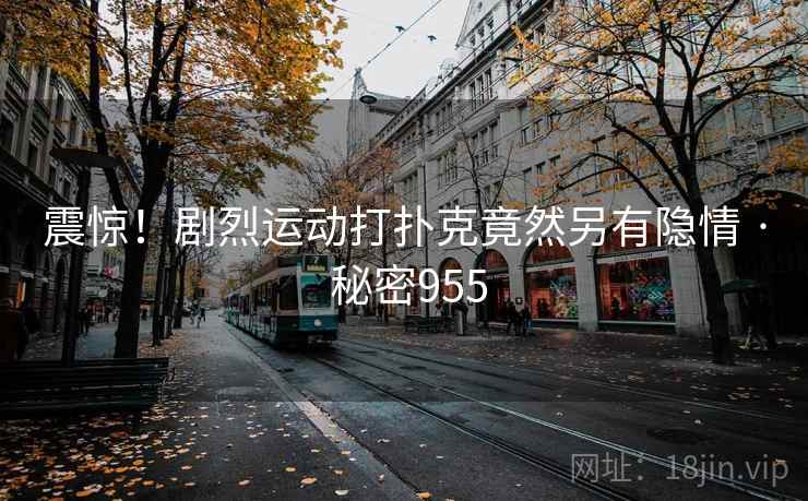 震惊!剧烈运动打扑克竟然另有隐情 · 秘密955