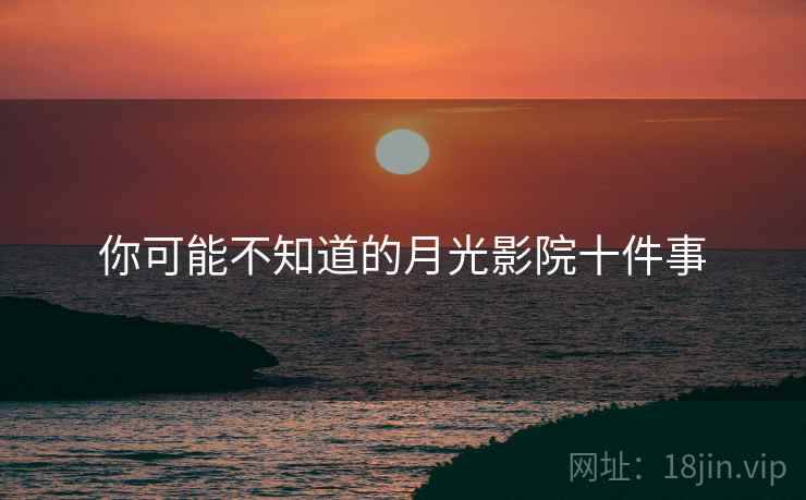 你可能不知道的月光影院十件事