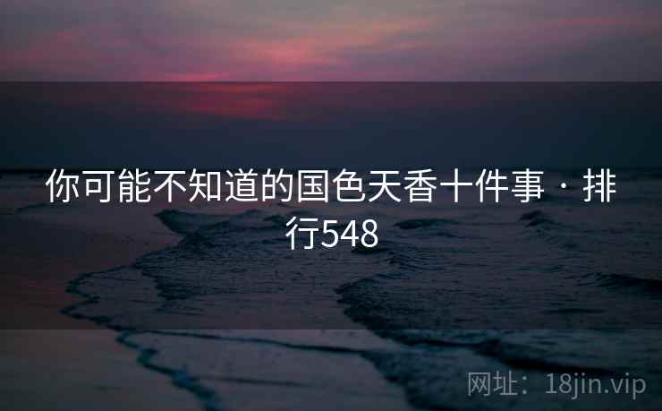 你可能不知道的国色天香十件事 · 排行548