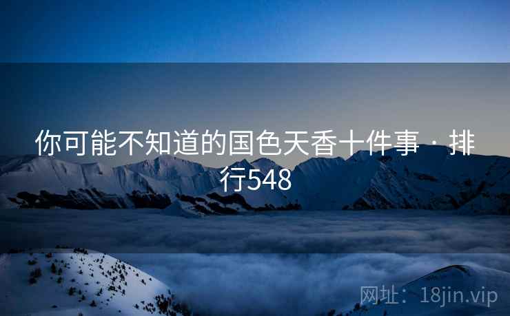 你可能不知道的国色天香十件事 · 排行548