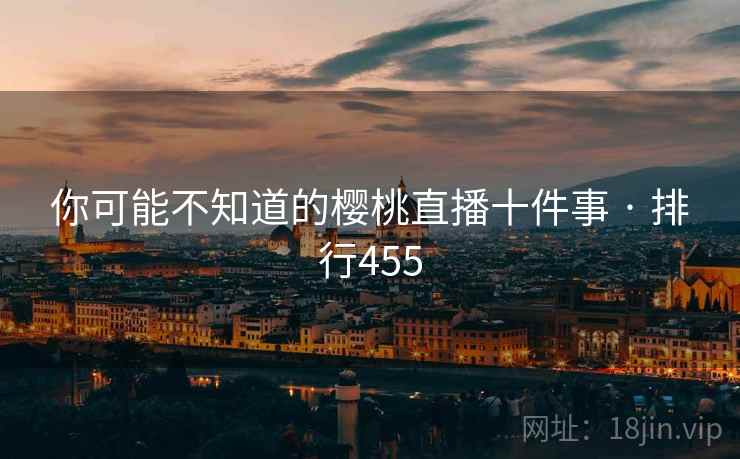你可能不知道的樱桃直播十件事 · 排行455