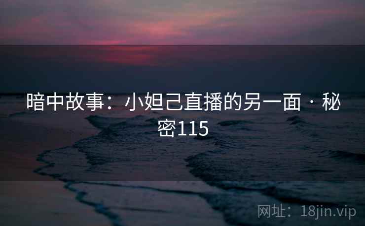 暗中故事:小妲己直播的另一面 · 秘密115