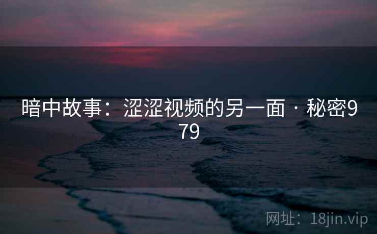 暗中故事:涩涩视频的另一面 · 秘密979