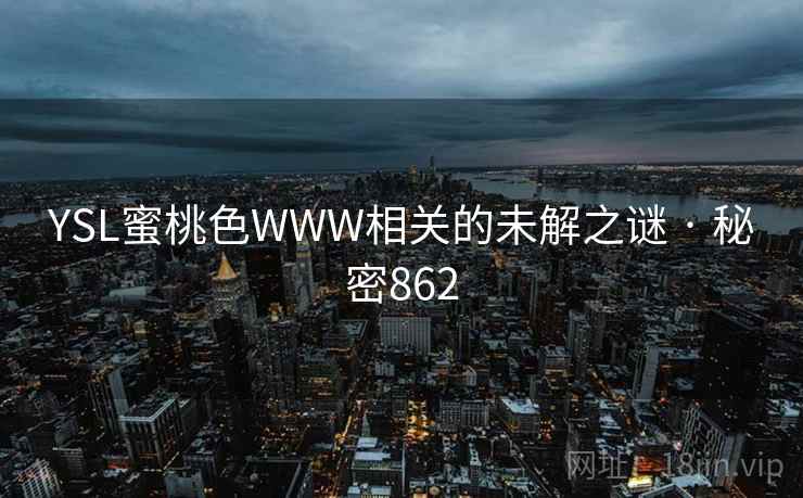YSL蜜桃色WWW相关的未解之谜 · 秘密862
