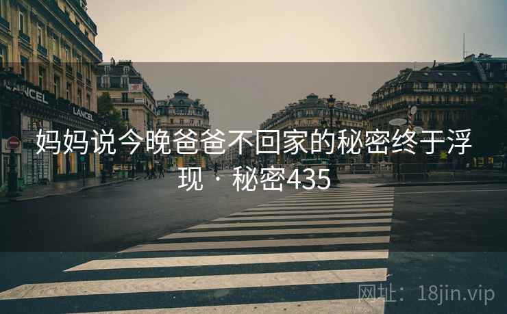 妈妈说今晚爸爸不回家的秘密终于浮现 · 秘密435