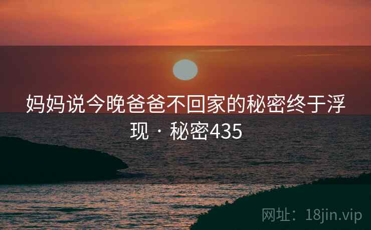 妈妈说今晚爸爸不回家的秘密终于浮现 · 秘密435