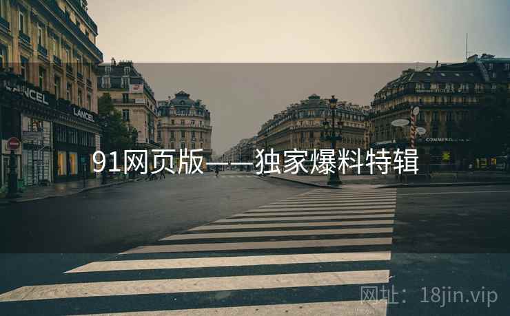 91网页版——独家爆料特辑