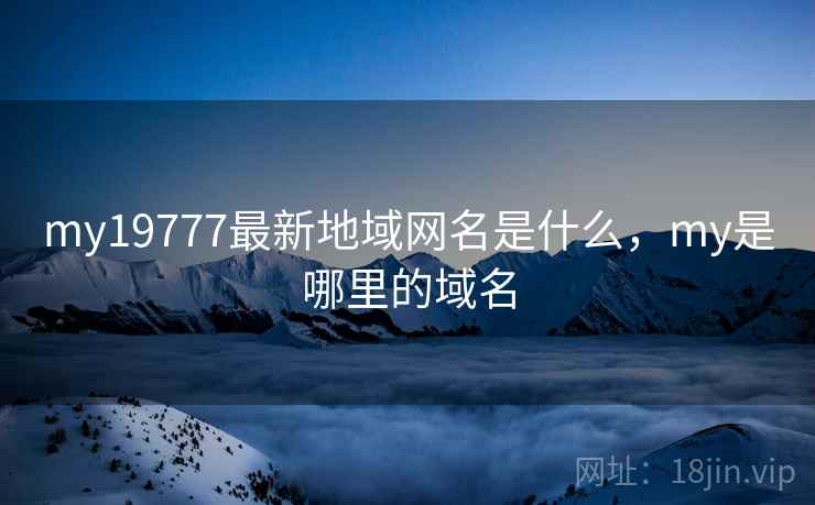 my19777最新地域网名是什么,my是哪里的域名