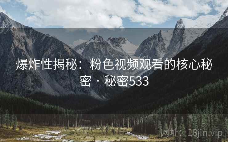 爆炸性揭秘:粉色视频观看的核心秘密 · 秘密533
