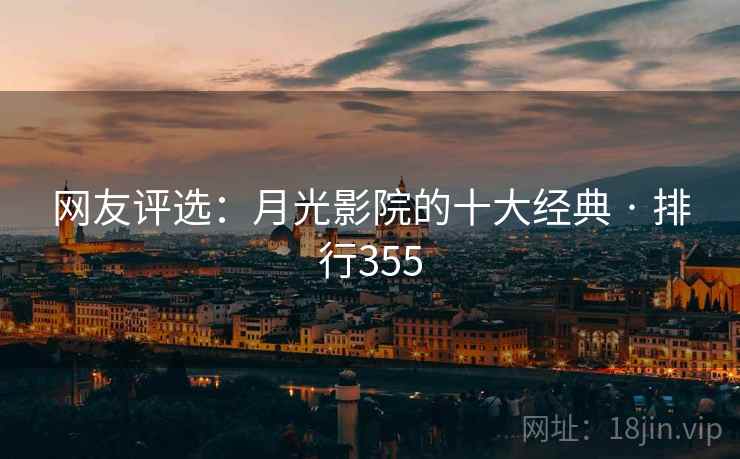 网友评选:月光影院的十大经典 · 排行355 网友评选:月光影院的十大经典 · 排行355