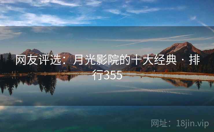 网友评选:月光影院的十大经典 · 排行355 网友评选:月光影院的十大经典 · 排行355